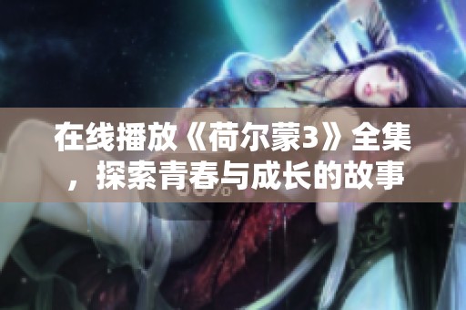 在線播放《荷爾蒙3》全集，探索青春與成長的故事