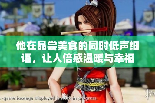 他在品嘗美食的同時低聲細語，讓人倍感溫暖與幸福