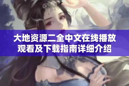 大地資源二全中文在線(xiàn)播放觀看及下載指南詳細(xì)介紹