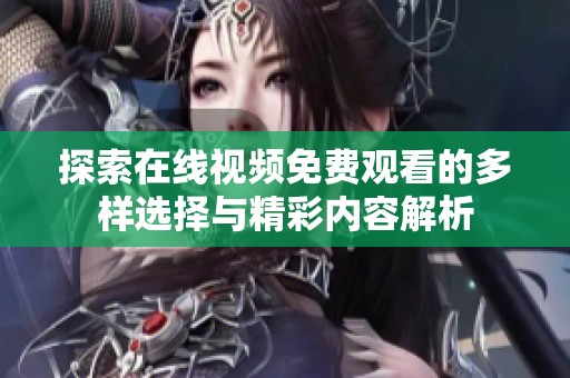 探索在線視頻免費(fèi)觀看的多樣選擇與精彩內(nèi)容解析