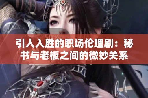 引人入勝的職場倫理?。好貢c老板之間的微妙關(guān)系