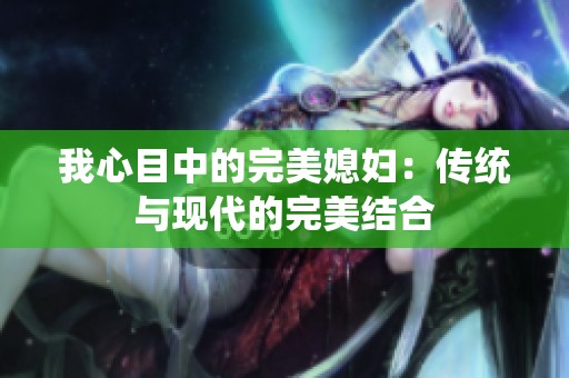 我心目中的完美媳婦：傳統(tǒng)與現(xiàn)代的完美結(jié)合