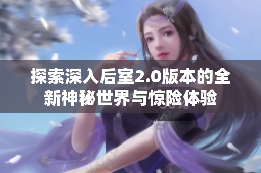 探索深入后室2.0版本的全新神秘世界與驚險體驗
