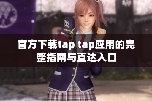 官方下載tap tap應(yīng)用的完整指南與直達(dá)入口