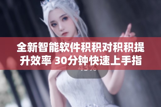 全新智能軟件積積對積積提升效率 30分鐘快速上手指南