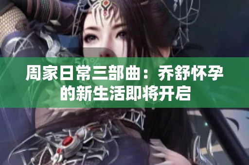 周家日常三部曲：?jiǎn)淌鎽言械男律罴磳㈤_(kāi)啟