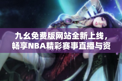九幺免費版網站全新上線，暢享NBA精彩賽事直播與資訊