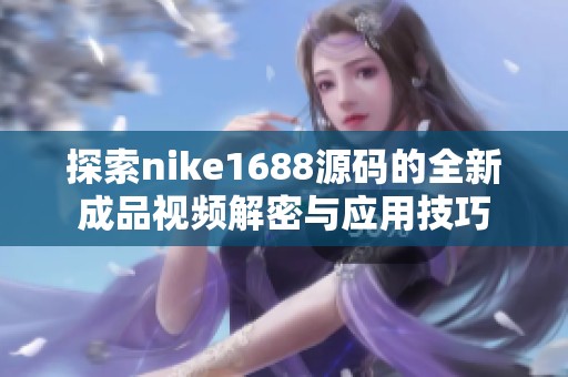 探索nike1688源碼的全新成品視頻解密與應用技巧
