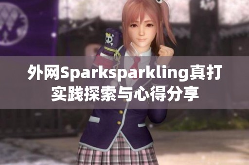 外網(wǎng)Sparksparkling真打?qū)嵺`探索與心得分享