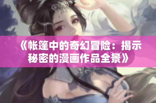 《帳篷中的奇幻冒險：揭示秘密的漫畫作品全景》