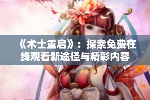 《術(shù)士重啟》：探索免費(fèi)在線觀看新途徑與精彩內(nèi)容