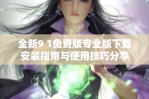 全新9 1免費(fèi)版專業(yè)版下載安裝指南與使用技巧分享