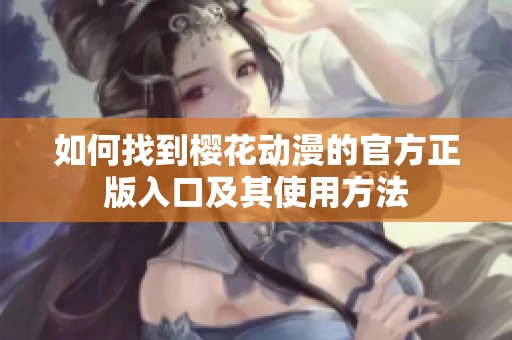 如何找到櫻花動(dòng)漫的官方正版入口及其使用方法