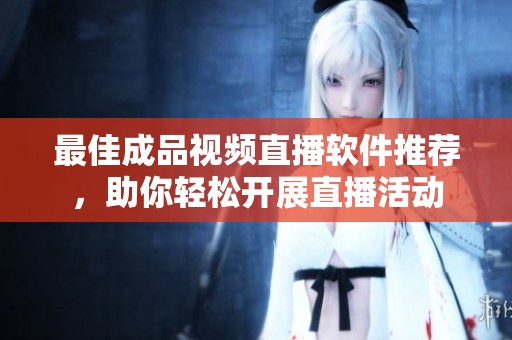 最佳成品視頻直播軟件推薦，助你輕松開展直播活動
