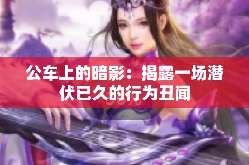 公車上的暗影：揭露一場潛伏已久的行為丑聞