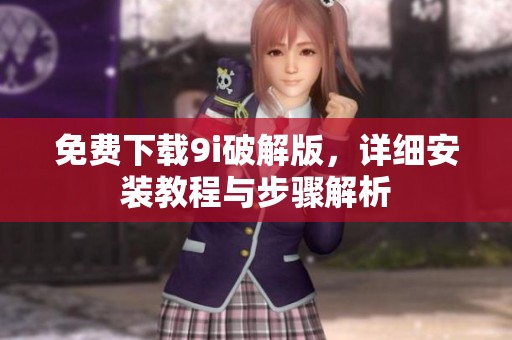 免費(fèi)下載9i破解版，詳細(xì)安裝教程與步驟解析