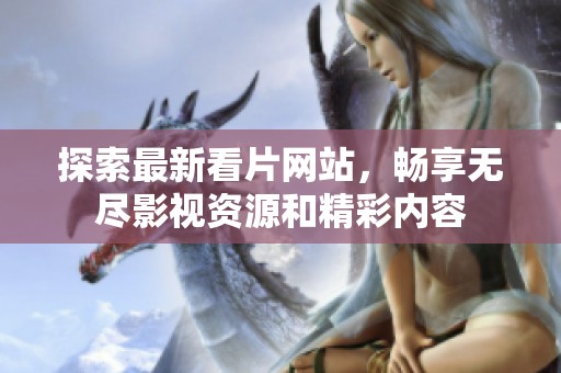 探索最新看片網站，暢享無盡影視資源和精彩內容