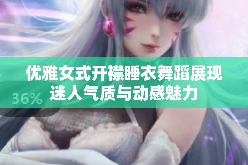 優(yōu)雅女式開襟睡衣舞蹈展現(xiàn)迷人氣質(zhì)與動(dòng)感魅力