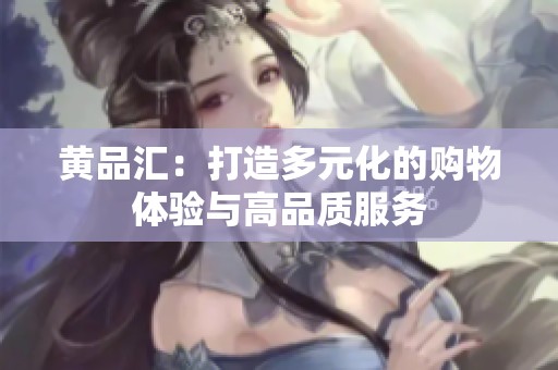 黃品匯：打造多元化的購物體驗與高品質(zhì)服務(wù)