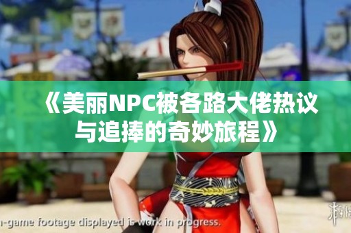 《美麗NPC被各路大佬熱議與追捧的奇妙旅程》