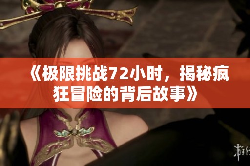 《極限挑戰(zhàn)72小時(shí)，揭秘瘋狂冒險(xiǎn)的背后故事》
