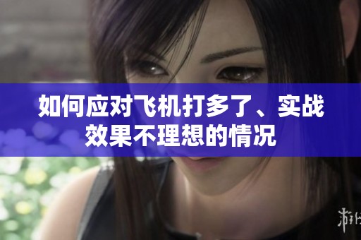 如何應(yīng)對飛機(jī)打多了、實(shí)戰(zhàn)效果不理想的情況