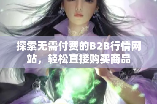 探索無需付費(fèi)的B2B行情網(wǎng)站，輕松直接購買商品