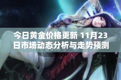 今日黃金價(jià)格更新 11月23日市場(chǎng)動(dòng)態(tài)分析與走勢(shì)預(yù)測(cè)