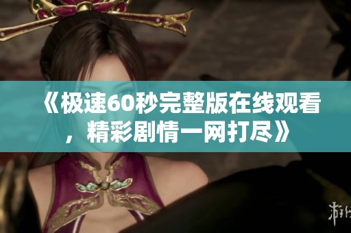 《極速60秒完整版在線觀看，精彩劇情一網(wǎng)打盡》