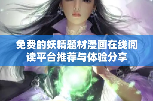 免費(fèi)的妖精題材漫畫在線閱讀平臺推薦與體驗(yàn)分享