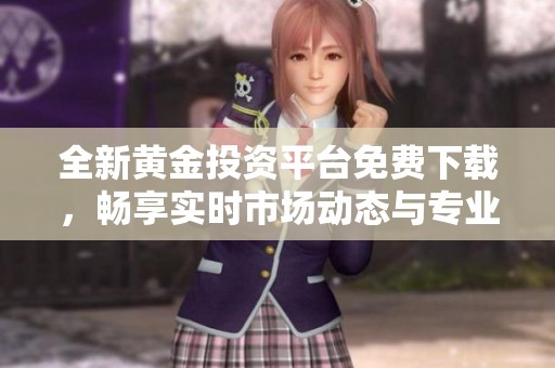 全新黃金投資平臺免費(fèi)下載，暢享實(shí)時市場動態(tài)與專業(yè)服務(wù)