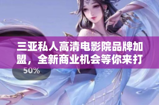 三亞私人高清電影院品牌加盟，全新商業(yè)機(jī)會(huì)等你來(lái)打造