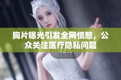 胸片曝光引發(fā)全網(wǎng)憤怒，公眾關(guān)注醫(yī)療隱私問(wèn)題