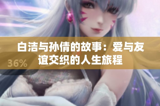 白潔與孫倩的故事：愛與友誼交織的人生旅程