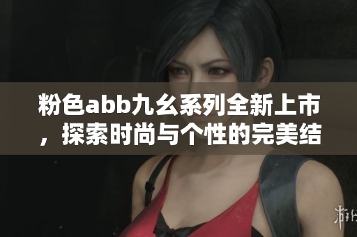 粉色abb九幺系列全新上市，探索時(shí)尚與個(gè)性的完美結(jié)合