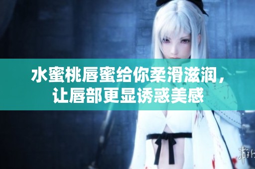 水蜜桃唇蜜給你柔滑滋潤，讓唇部更顯誘惑美感