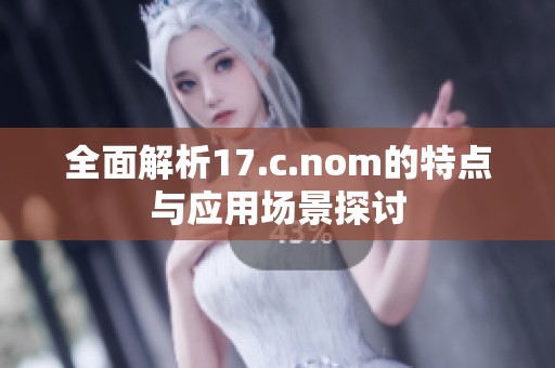 全面解析17.c.nom的特點與應用場景探討