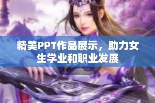 精美PPT作品展示，助力女生學(xué)業(yè)和職業(yè)發(fā)展