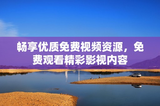 暢享優(yōu)質(zhì)免費視頻資源，免費觀看精彩影視內(nèi)容