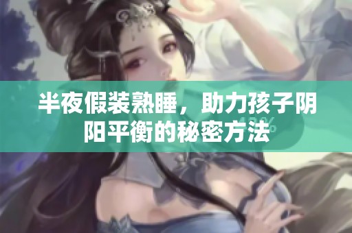 半夜假裝熟睡，助力孩子陰陽平衡的秘密方法
