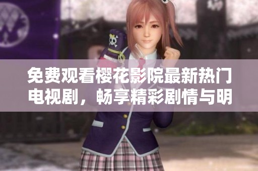 免費觀看櫻花影院最新熱門電視劇，暢享精彩劇情與明星表演
