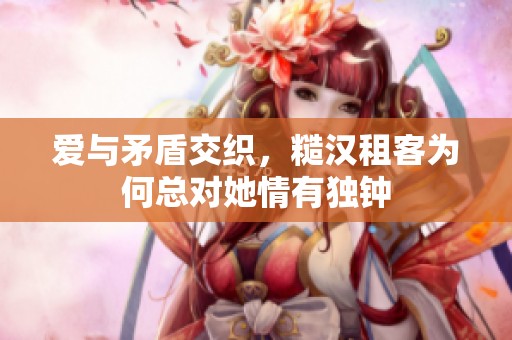 愛與矛盾交織，糙漢租客為何總對她情有獨鐘