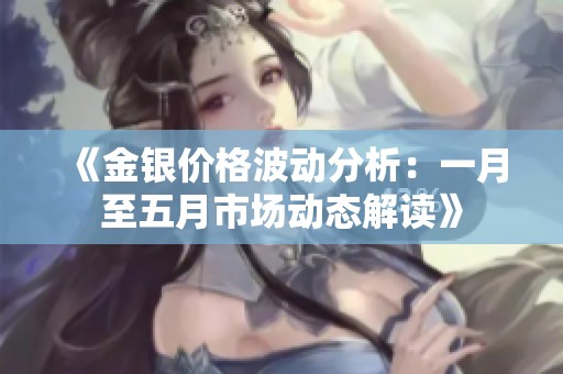 《金銀價格波動分析：一月至五月市場動態(tài)解讀》