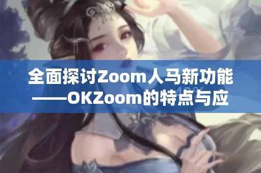 全面探討Zoom人馬新功能——OKZoom的特點與應(yīng)用解析