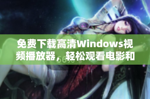 免費(fèi)下載高清Windows視頻播放器，輕松觀看電影和節(jié)目