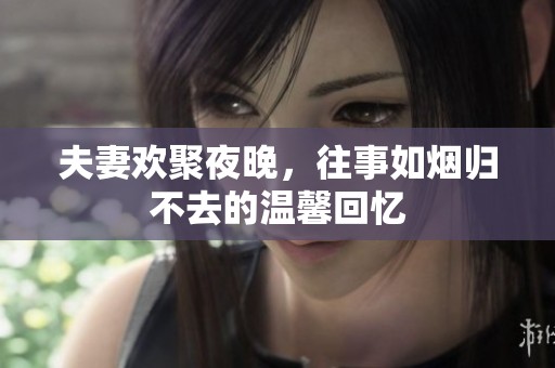 夫妻歡聚夜晚，往事如煙歸不去的溫馨回憶