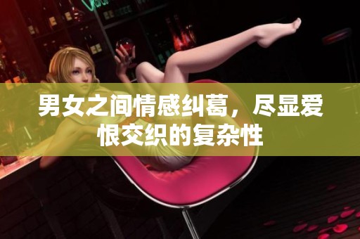 男女之間情感糾葛，盡顯愛恨交織的復(fù)雜性