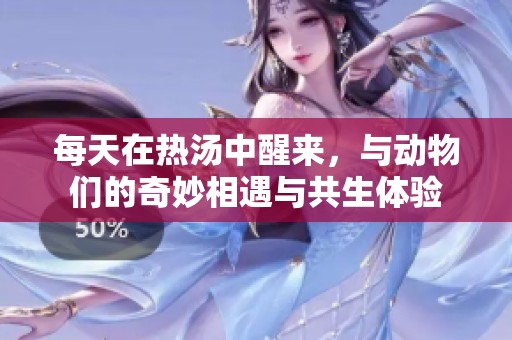 每天在熱湯中醒來(lái)，與動(dòng)物們的奇妙相遇與共生體驗(yàn)