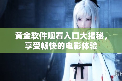 黃金軟件觀看入口大揭秘，享受暢快的電影體驗