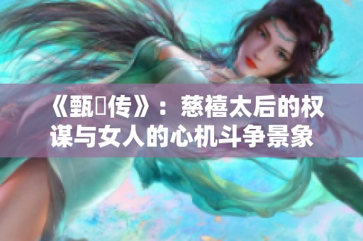 《甄嬛傳》：慈禧太后的權(quán)謀與女人的心機斗爭景象